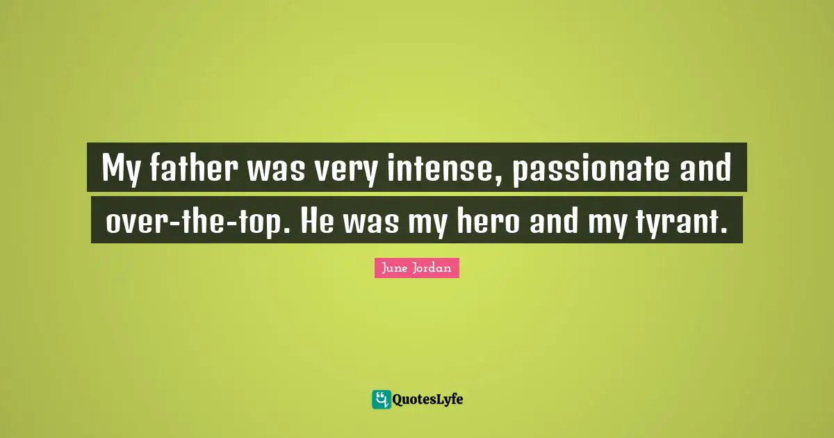 My father was very intense, passionate and over-the-top. He was my hero and my tyrant.