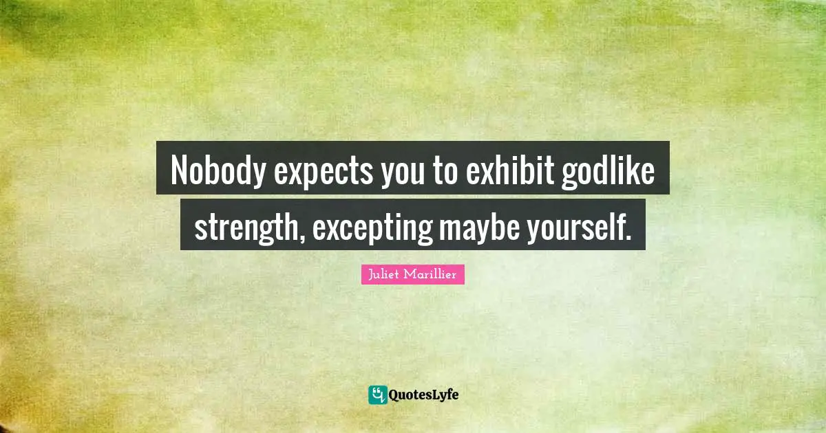 Godlike Quotes: "Nobody expects you to exhibit godlike strength, excepting maybe yourself."