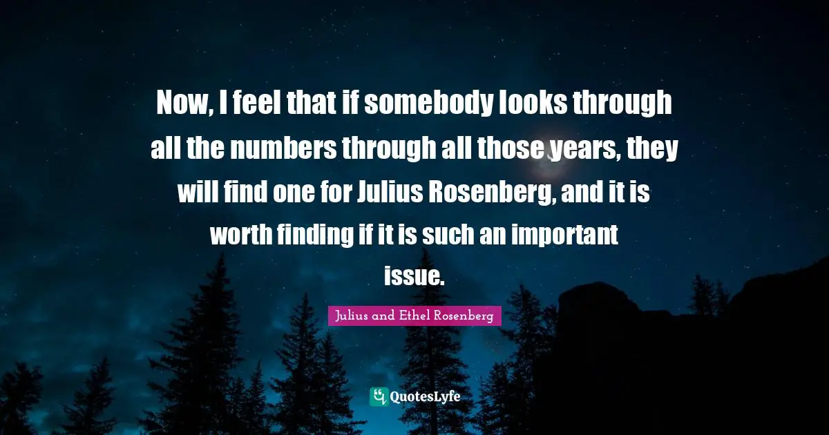 Julius Quotes: "Now, I feel that if somebody looks through all the numbers through all those years, they will find one for Julius Rosenberg, and it is worth finding if it is such an important issue."