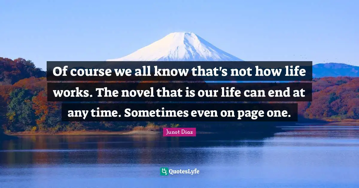Of course we all know that's not how life works. The novel that is our life can end at any time. Sometimes even on page one.