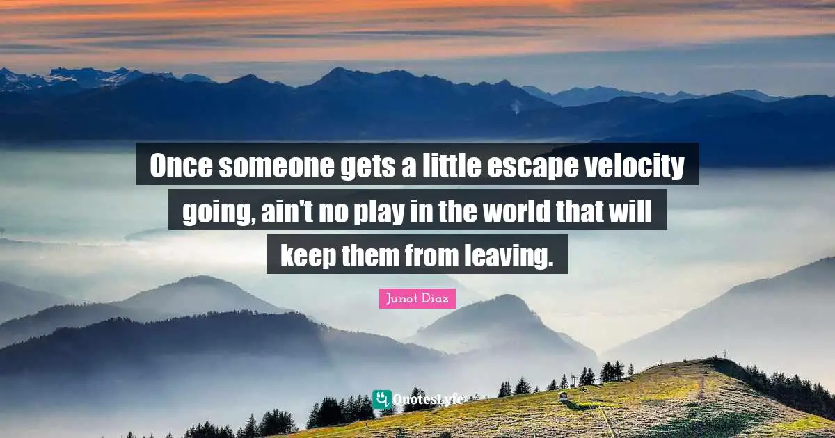 Once someone gets a little escape velocity going, ain't no play in the world that will keep them from leaving.