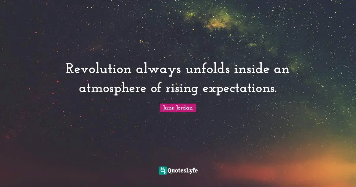 Revolution always unfolds inside an atmosphere of rising expectations.