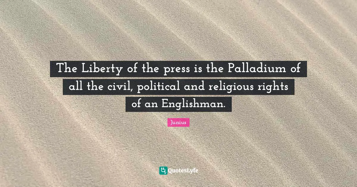 The Liberty of the press is the Palladium of all the civil, political and religious rights of an Englishman.