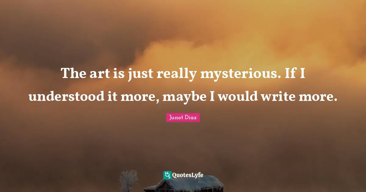 The art is just really mysterious. If I understood it more, maybe I would write more.