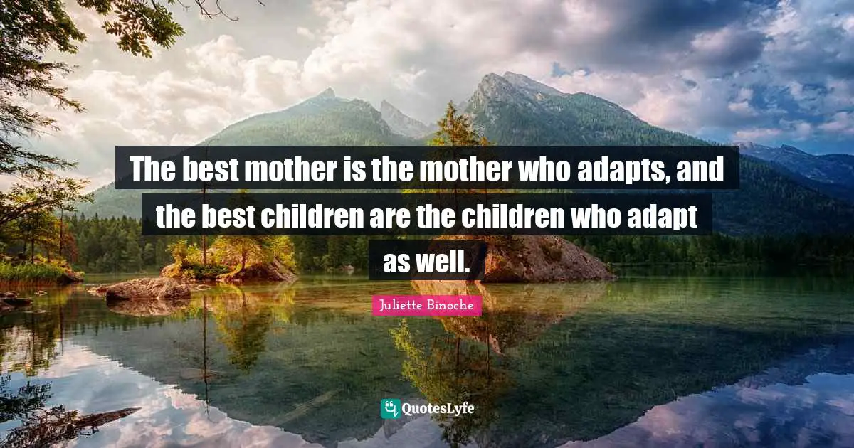 The best mother is the mother who adapts, and the best children are the children who adapt as well.