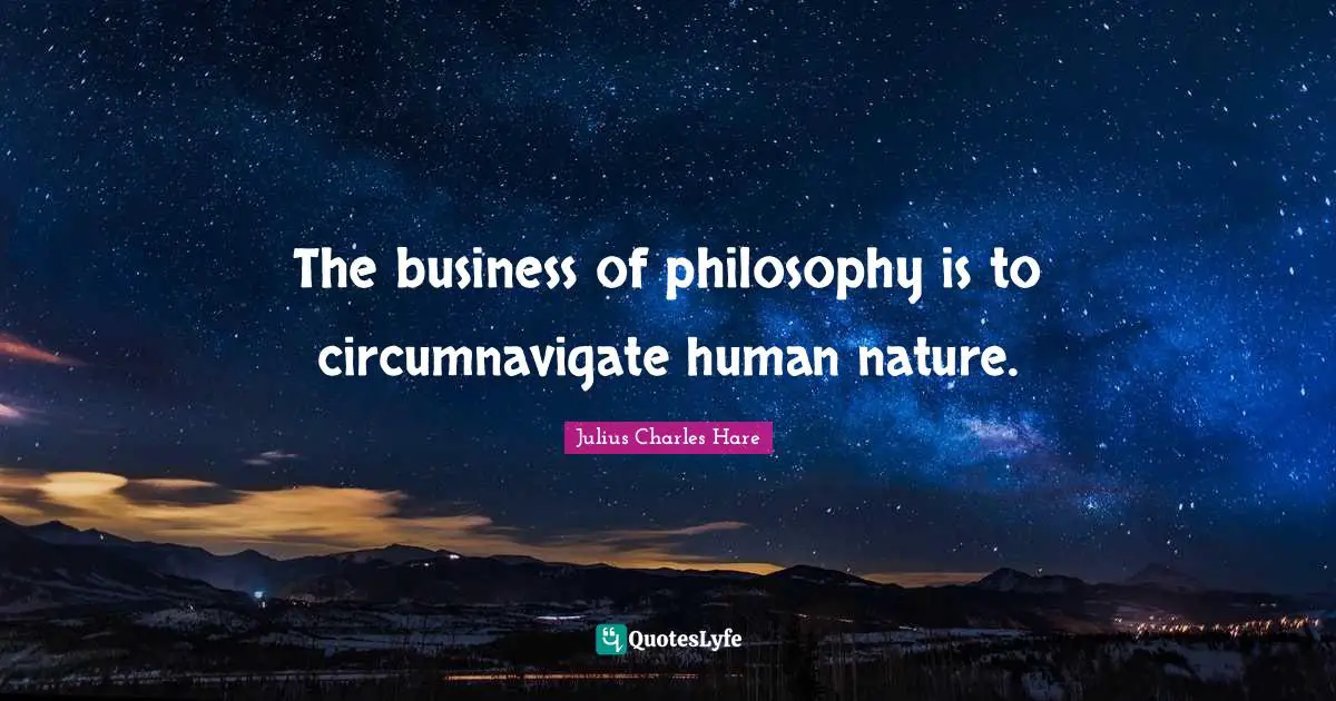 The business of philosophy is to circumnavigate human nature.