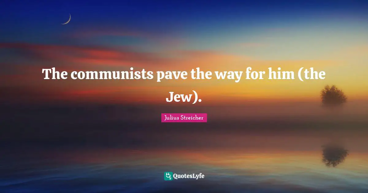 Julius Streicher Quotes: "The communists pave the way for him (the Jew)."