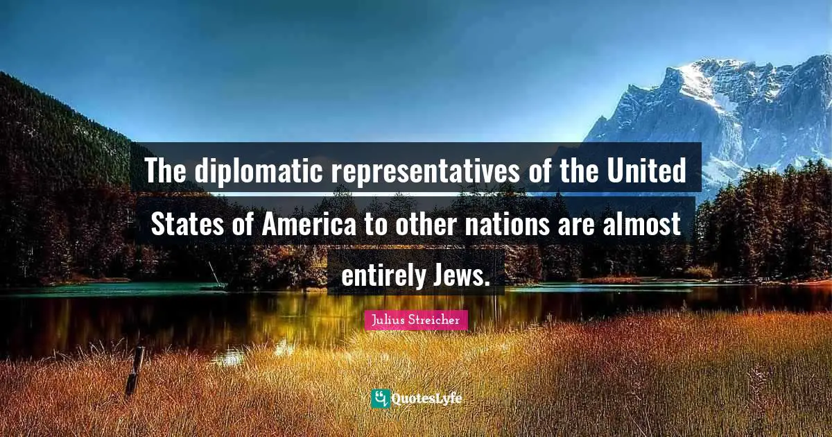 Julius Streicher Quotes: "The diplomatic representatives of the United States of America to other nations are almost entirely Jews."