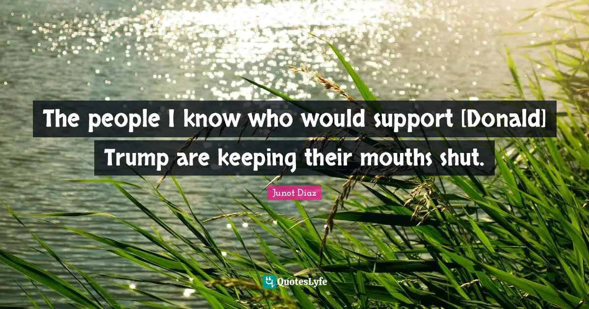 The people I know who would support [Donald] Trump are keeping their mouths shut.