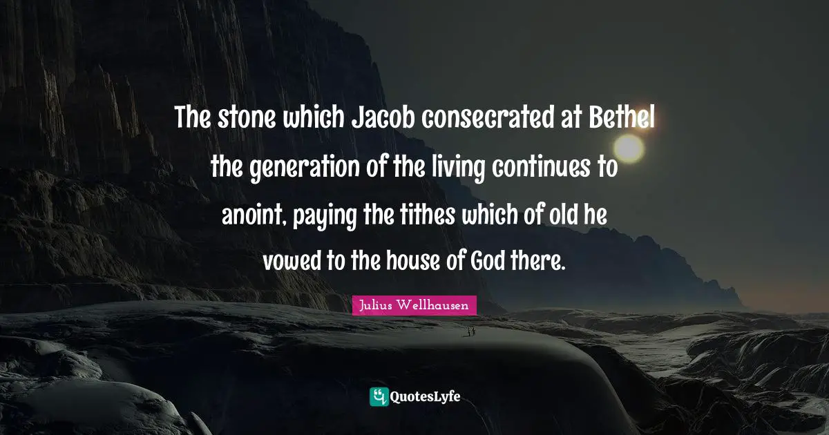 The stone which Jacob consecrated at Bethel the generation of the living continues to anoint, paying the tithes which of old he vowed to the house of God there.