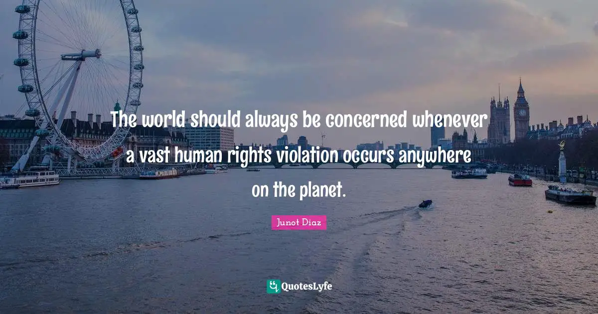 The world should always be concerned whenever a vast human rights violation occurs anywhere on the planet.