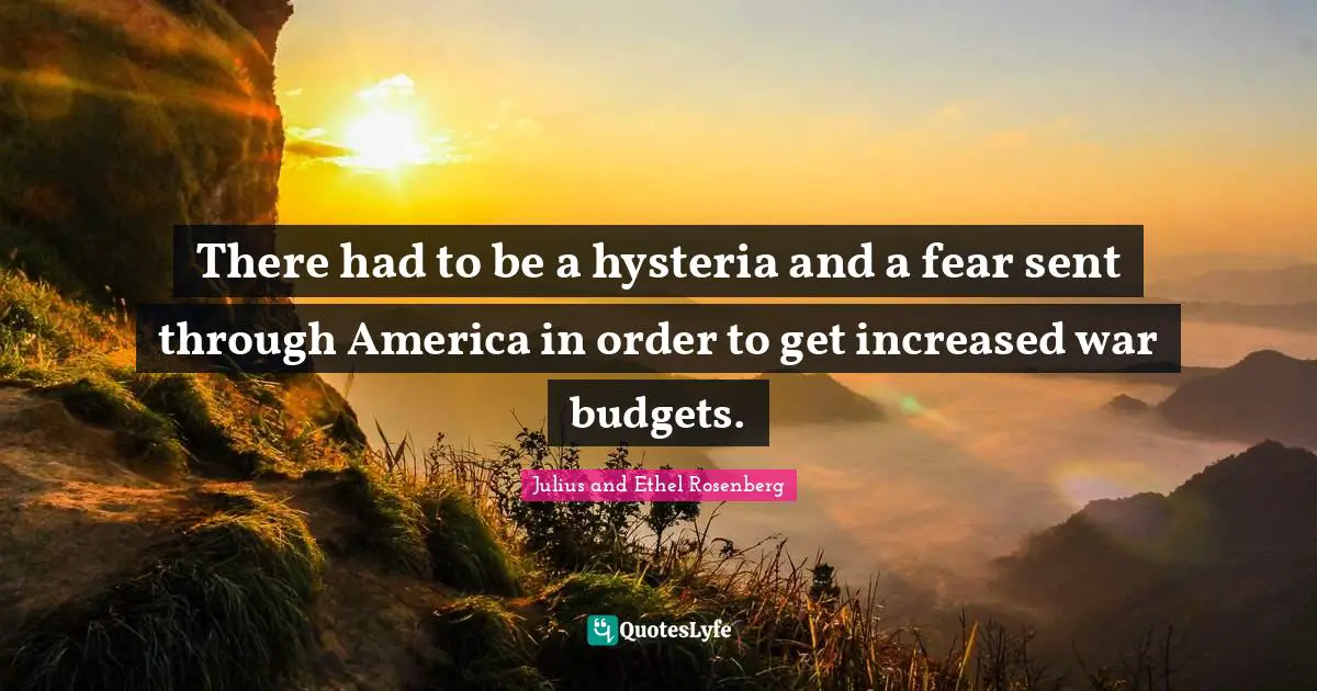 Budgets Quotes: "There had to be a hysteria and a fear sent through America in order to get increased war budgets."