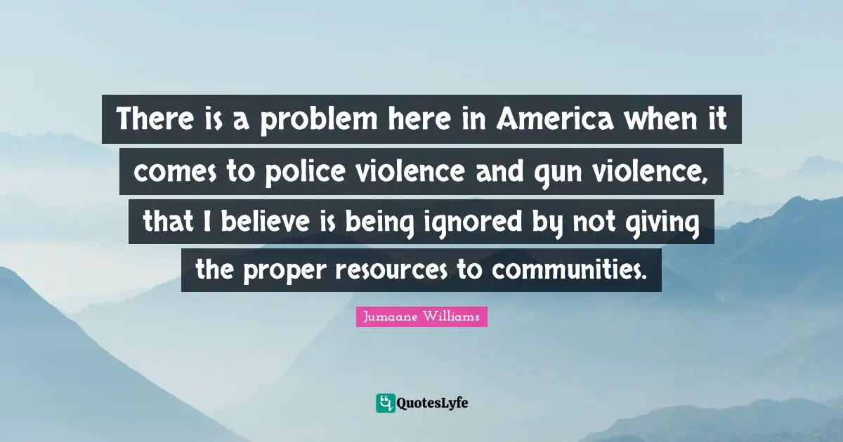 There is a problem here in America when it comes to police violence and gun violence, that I believe is being ignored by not giving the proper resources to communities.