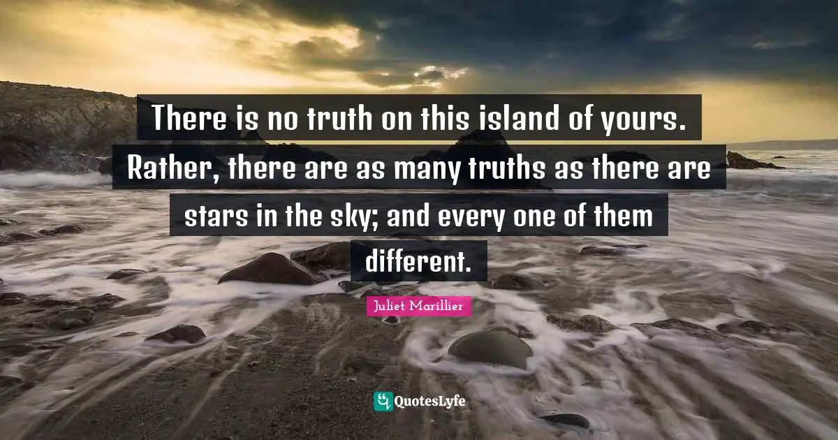 There is no truth on this island of yours. Rather, there are as many truths as there are stars in the sky; and every one of them different.