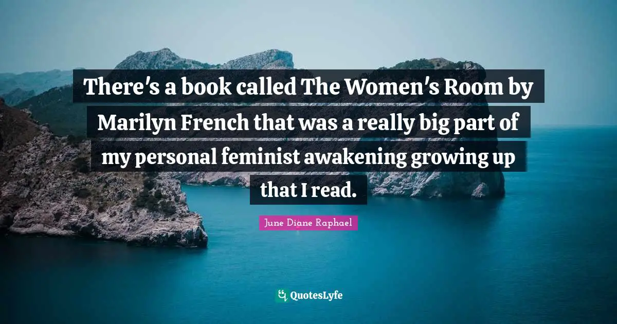 There's a book called The Women's Room by Marilyn French that was a really big part of my personal feminist awakening growing up that I read.