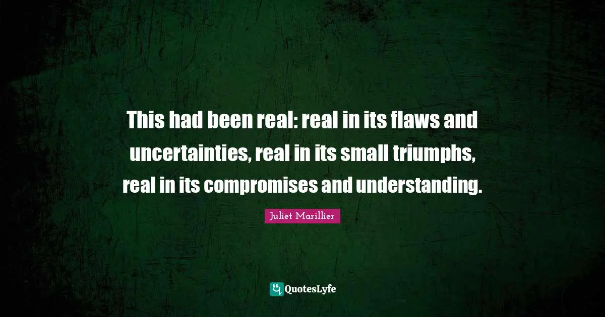 This had been real: real in its flaws and uncertainties, real in its small triumphs, real in its compromises and understanding.
