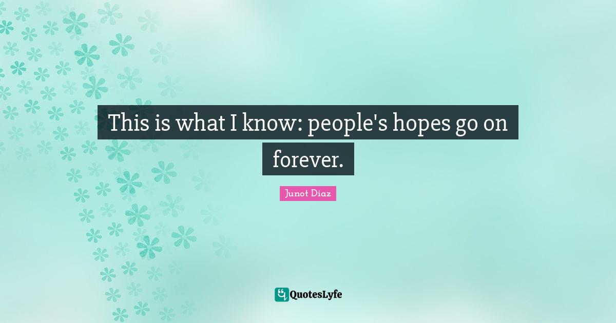 Junot Diaz Quotes: "This is what I know: people's hopes go on forever."