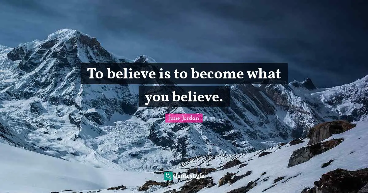To believe is to become what you believe.