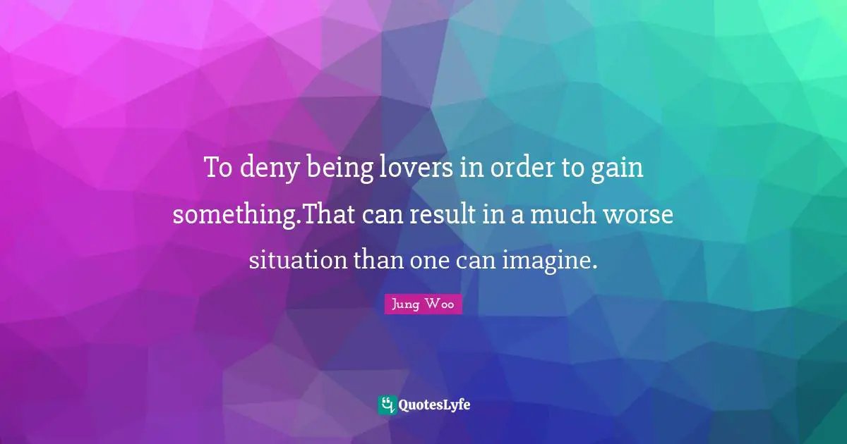 To deny being lovers in order to gain something.That can result in a much worse situation than one can imagine.