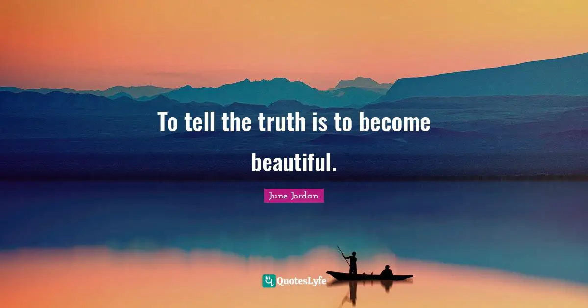 To tell the truth is to become beautiful.