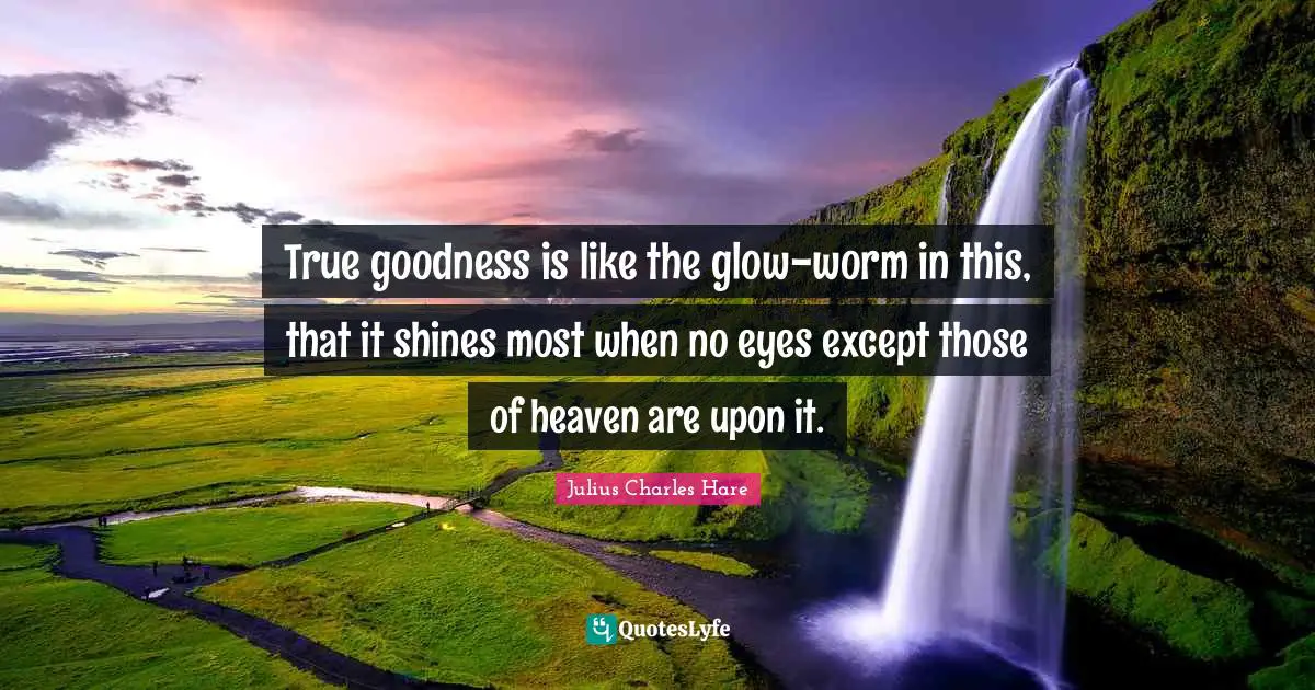 True goodness is like the glow-worm in this, that it shines most when no eyes except those of heaven are upon it.
