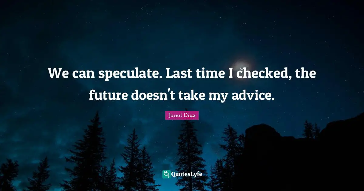 We can speculate. Last time I checked, the future doesn't take my advice.