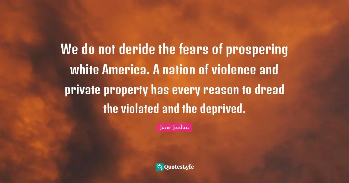 Deprived Quotes: "We do not deride the fears of prospering white America. A nation of violence and private property has every reason to dread the violated and the deprived."