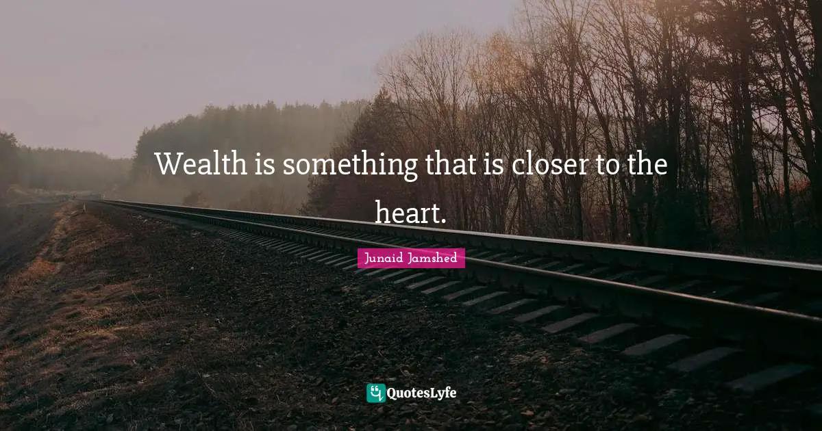 Wealth is something that is closer to the heart.
