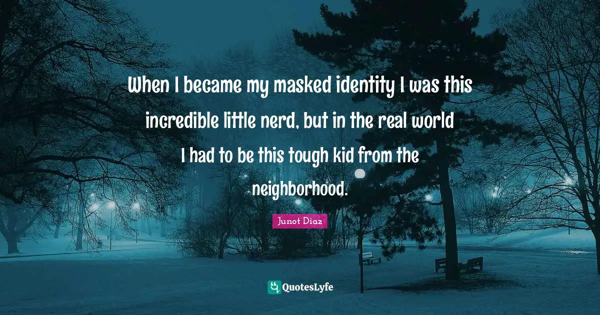 When I became my masked identity I was this incredible little nerd, but in the real world I had to be this tough kid from the neighborhood.