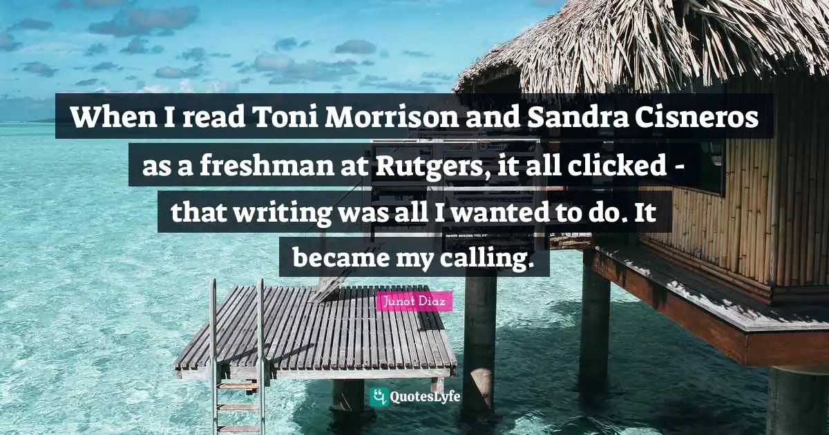 Freshman Quotes: "When I read Toni Morrison and Sandra Cisneros as a freshman at Rutgers, it all clicked - that writing was all I wanted to do. It became my calling."