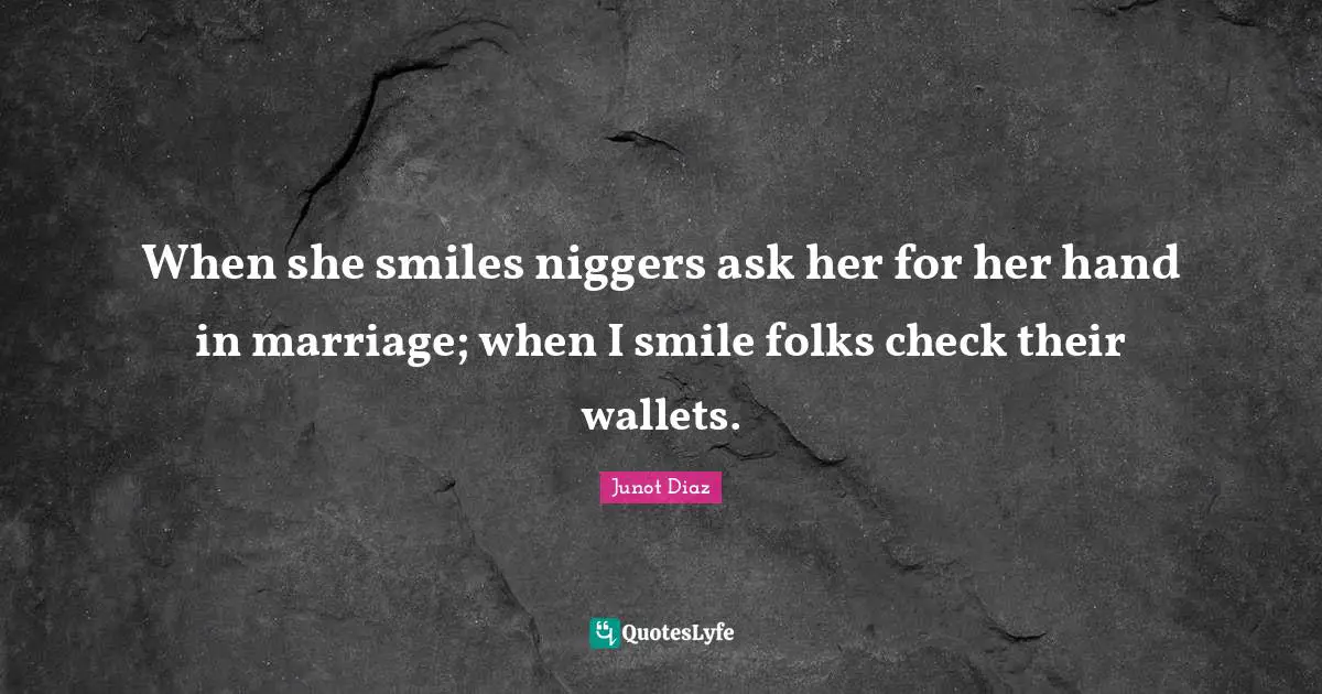 When she smiles niggers ask her for her hand in marriage; when I smile folks check their wallets.