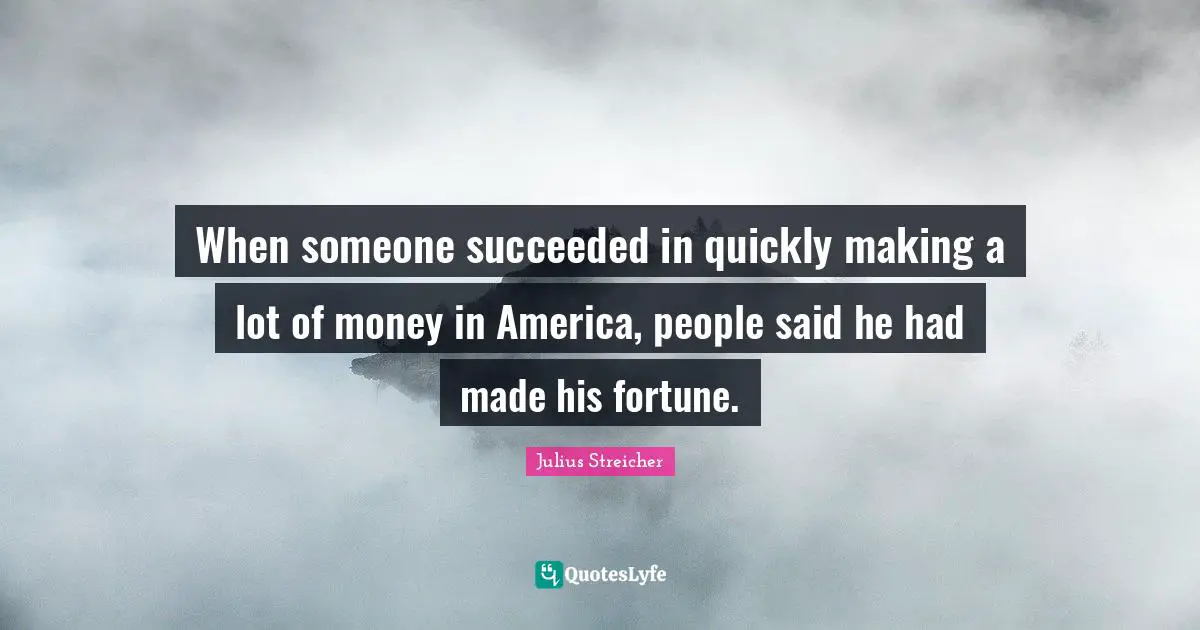 Julius Streicher Quotes: "When someone succeeded in quickly making a lot of money in America, people said he had made his fortune."