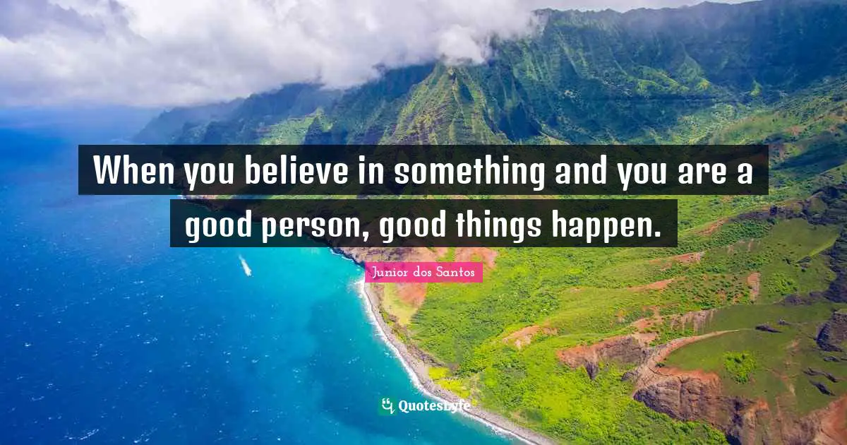 Be A Good Person Quotes: "When you believe in something and you are a good person, good things happen."