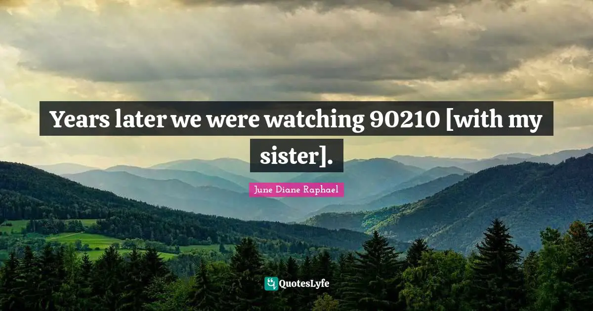 Years later we were watching 90210 [with my sister].