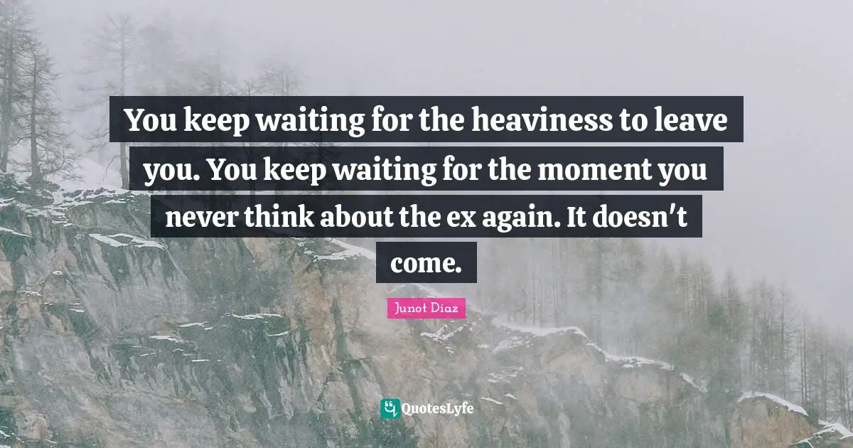 You keep waiting for the heaviness to leave you. You keep waiting for the moment you never think about the ex again. It doesn't come.