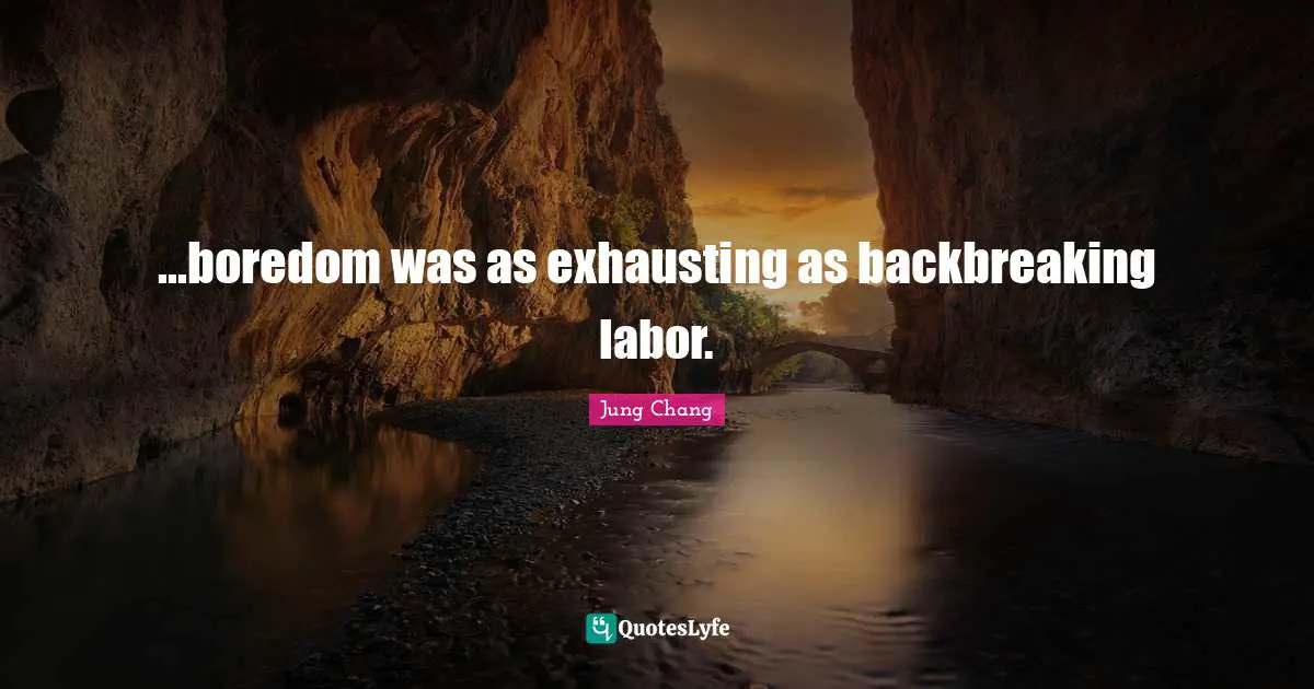 ...boredom was as exhausting as backbreaking labor.