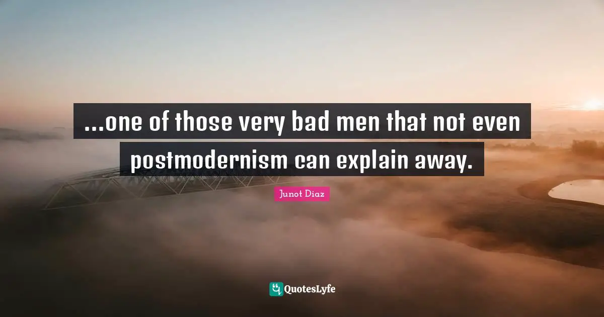 ...one of those very bad men that not even postmodernism can explain away.