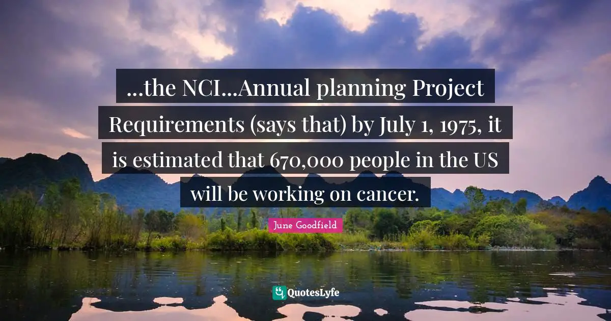 ...the NCI...Annual planning Project Requirements (says that) by July 1, 1975, it is estimated that 670,000 people in the US will be working on cancer.