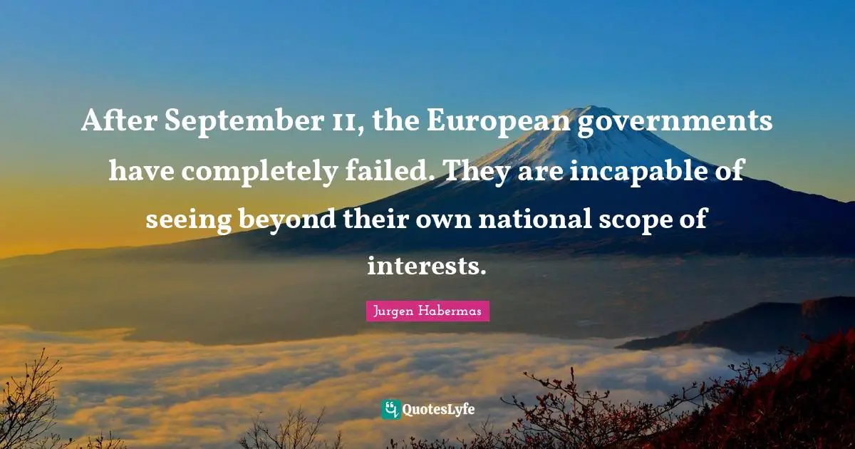 Jurgen Habermas Quotes: "After September 11, the European governments have completely failed. They are incapable of seeing beyond their own national scope of interests."