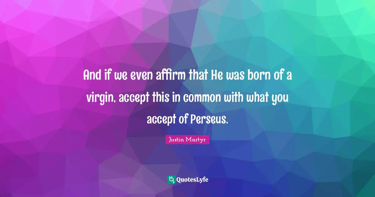 And if we even affirm that He was born of a virgin, accept this in common with what you accept of Perseus.