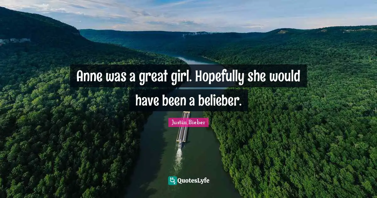 Justin Bieber Quotes: "Anne was a great girl. Hopefully she would have been a belieber."