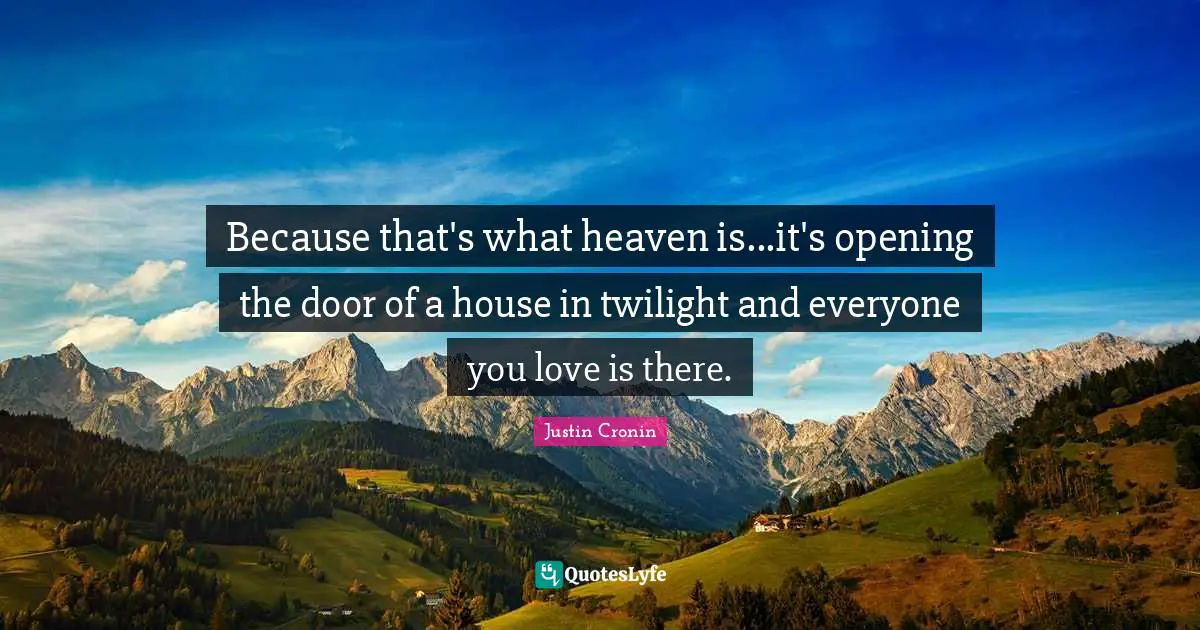 Opening Doors Quotes: "Because that's what heaven is...it's opening the door of a house in twilight and everyone you love is there."