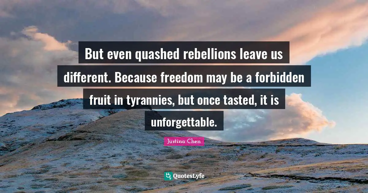 But even quashed rebellions leave us different. Because freedom may be a forbidden fruit in tyrannies, but once tasted, it is unforgettable.