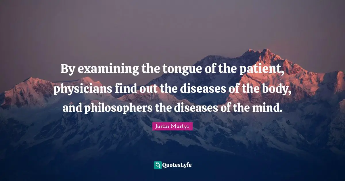 Patient Quotes: "By examining the tongue of the patient, physicians find out the diseases of the body, and philosophers the diseases of the mind."