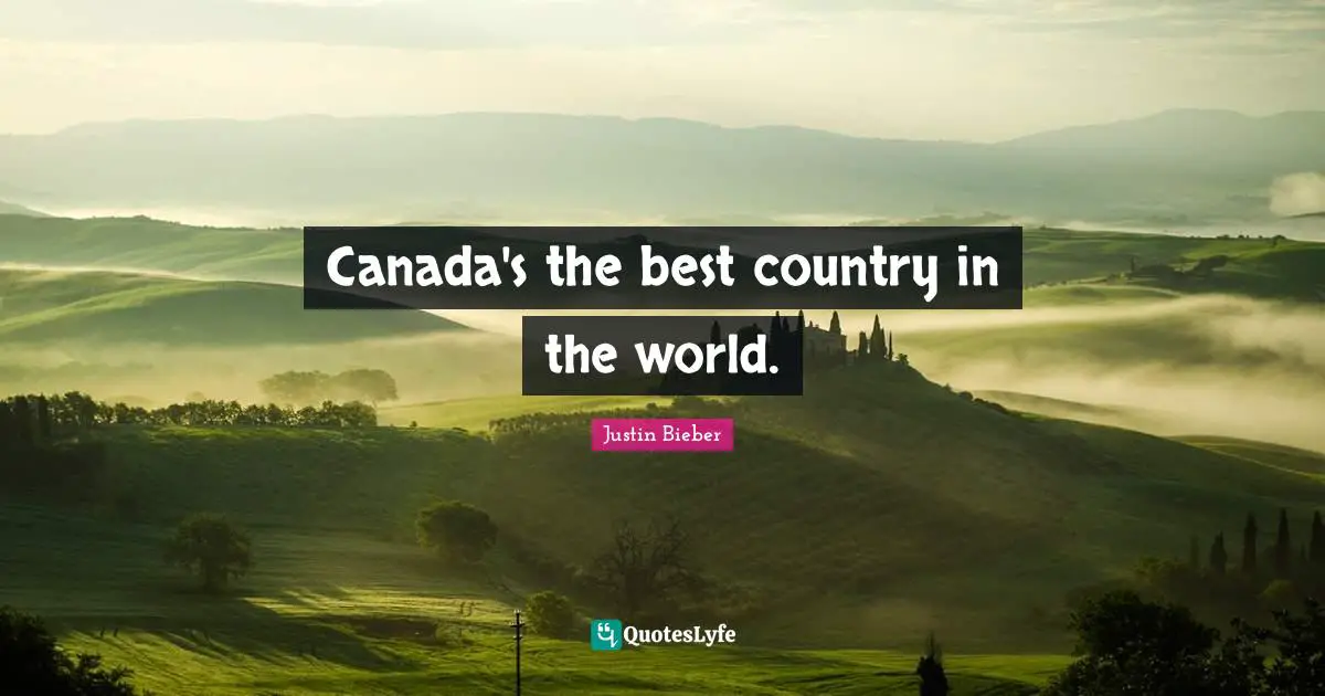 Justin Bieber Quotes: "Canada's the best country in the world."