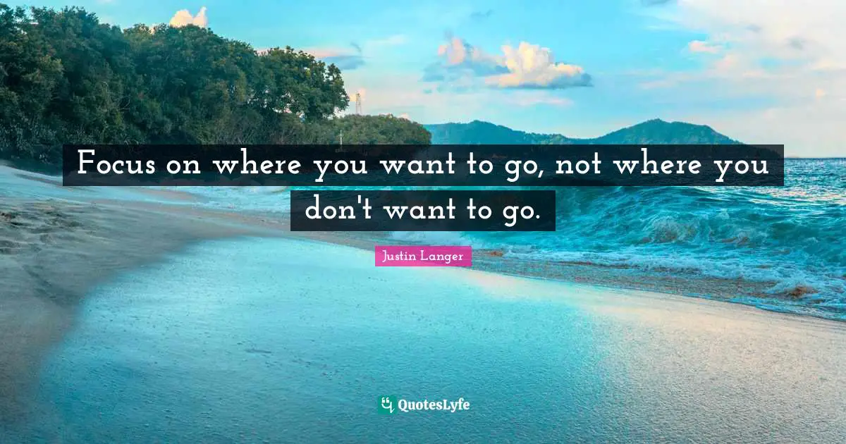 Focus on where you want to go, not where you don't want to go.