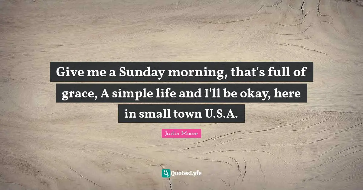 Give me a Sunday morning, that's full of grace, A simple life and I'll be okay, here in small town U.S.A.