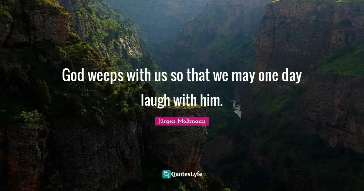 God weeps with us so that we may one day laugh with him.