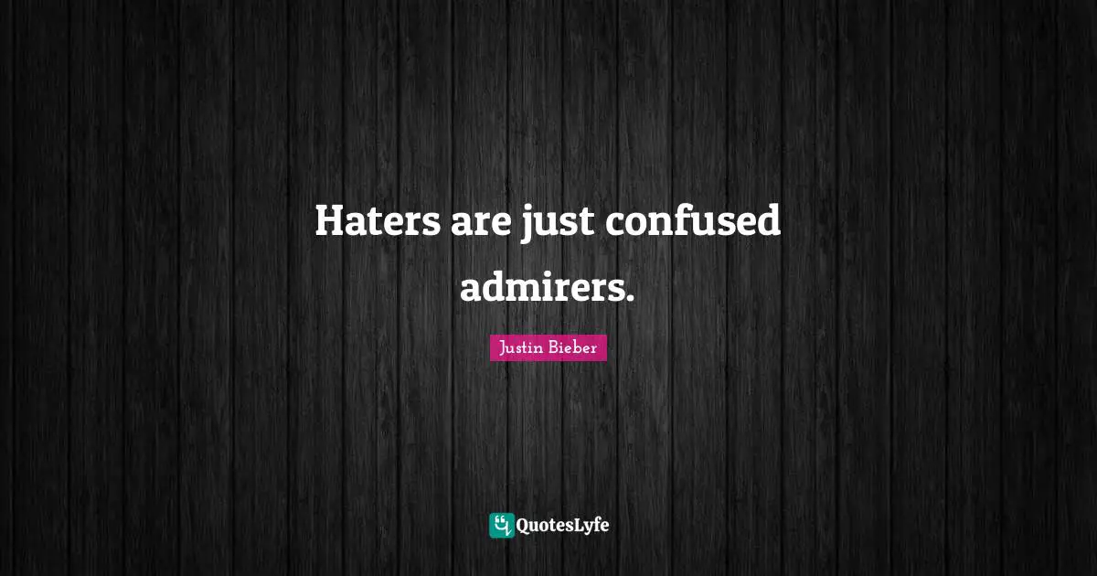 Justin Bieber Quotes: "Haters are just confused admirers."