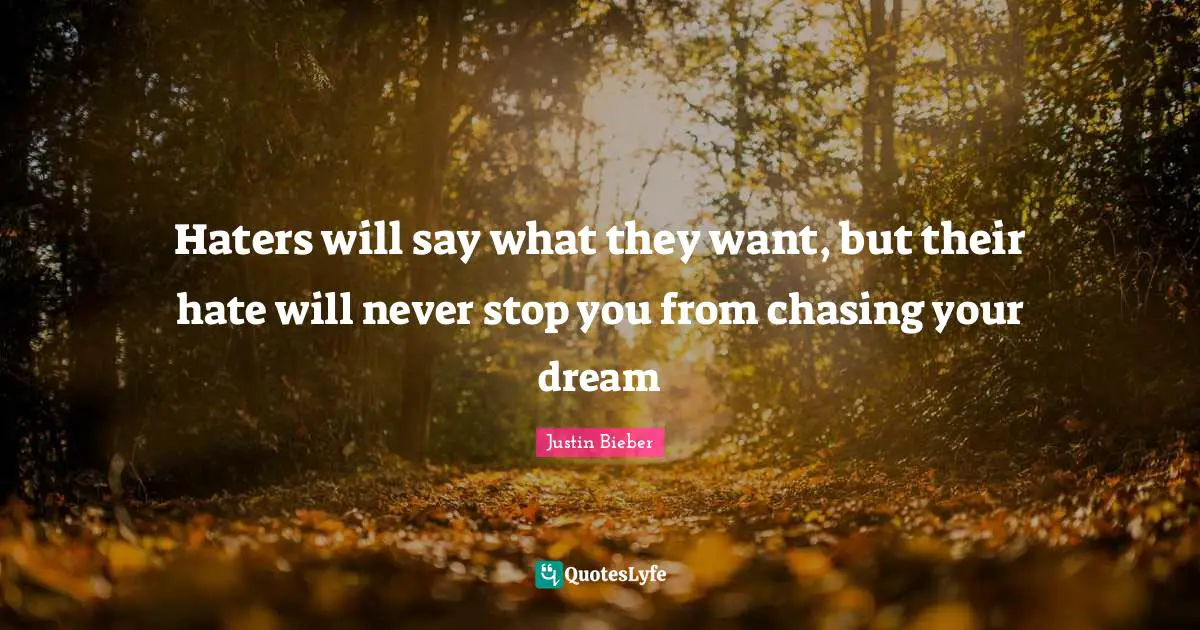Justin Bieber Quotes: "Haters will say what they want, but their hate will never stop you from chasing your dream"
